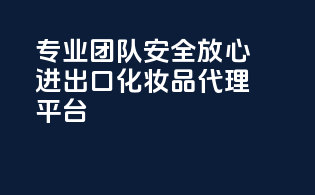 专业团队，安全放心——进出口化妆品代理平台