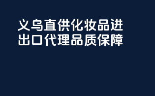 义乌直供，化妆品进出口代理，品质保障！