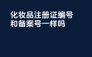 化妆品注册证编号和备案号一样吗