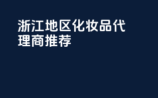浙江地区化妆品代理商推荐