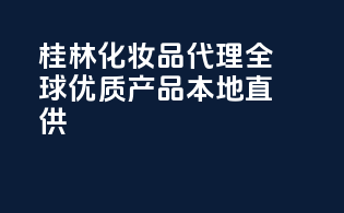 桂林化妆品代理，全球优质产品本地直供！