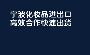 宁波化妆品进出口，高效合作，快速出货