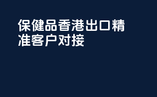 保健品香港出口，精准客户对接