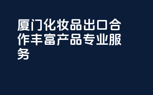厦门化妆品出口合作，丰富产品，专业服务！