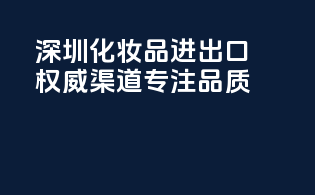 深圳化妆品进出口权威渠道，专注品质！