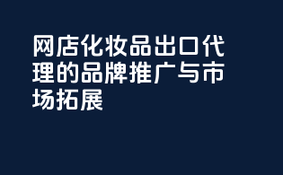 网店化妆品出口代理的品牌推广与市场拓展