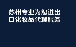 苏州：专业为您进出口化妆品代理服务