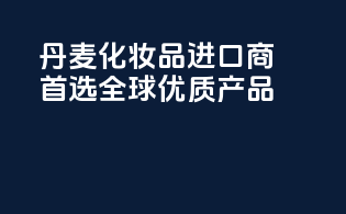 丹麦化妆品进口商首选，全球优质产品