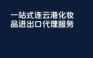 一站式连云港化妆品进出口代理服务