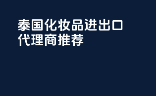 泰国化妆品进出口代理商推荐