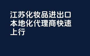 江苏化妆品进出口，本地化代理商，快速上行