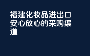 福建化妆品进出口，安心放心的采购渠道