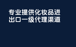 专业提供化妆品进出口一级代理渠道