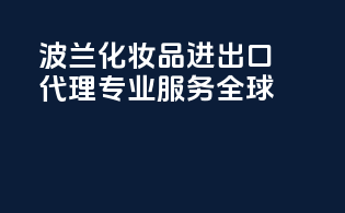波兰化妆品进出口代理，专业服务全球。
