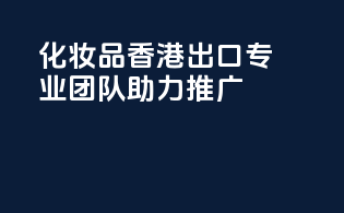 化妆品香港出口，专业团队助力推广