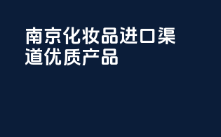 南京化妆品进口渠道，优质产品