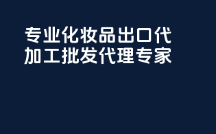 专业化妆品出口代加工，批发代理专家