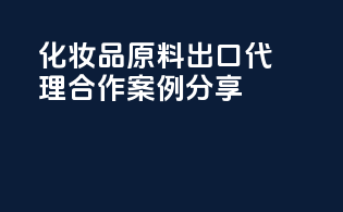 化妆品原料出口代理合作案例分享