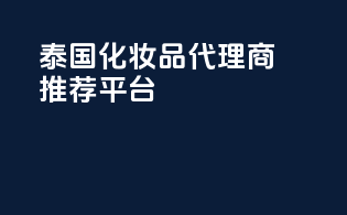 泰国化妆品代理商推荐平台