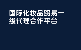 国际化妆品贸易一级代理合作平台
