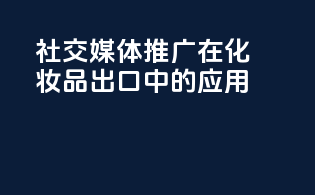 社交媒体推广在化妆品出口中的应用