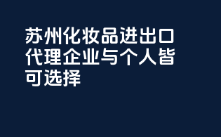 苏州化妆品进出口代理：企业与个人皆可选择
