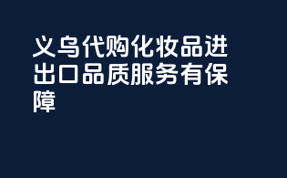 义乌代购，化妆品进出口，品质服务有保障！
