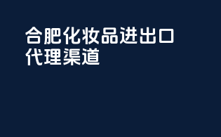 合肥化妆品进出口代理渠道