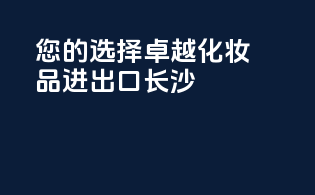 您的选择卓越化妆品进出口长沙