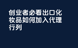 创业者必看！出口化妆品如何加入代理行列