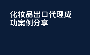 化妆品出口代理成功案例分享