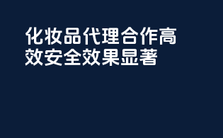 化妆品代理合作，高效安全，效果显著！