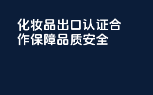 化妆品出口认证合作，保障品质安全