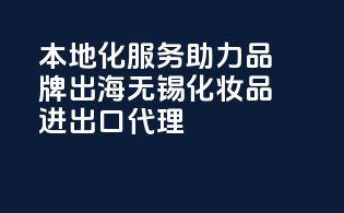本地化服务，助力品牌出海——无锡化妆品进出口代理