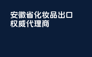 安徽省化妆品出口权威代理商