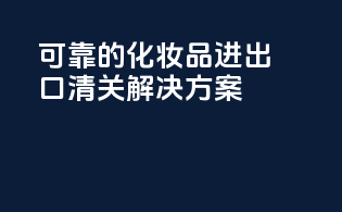 可靠的化妆品进出口清关解决方案