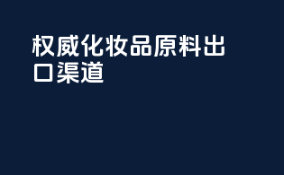 权威化妆品原料出口渠道