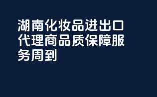 湖南化妆品进出口代理商，品质保障，服务周到