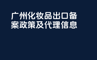 广州化妆品出口备案政策及代理信息