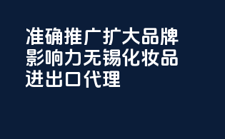 准确推广，扩大品牌影响力——无锡化妆品进出口代理