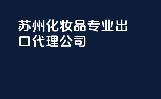 苏州化妆品专业出口代理公司