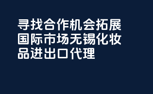 寻找合作机会，拓展国际市场——无锡化妆品进出口代理