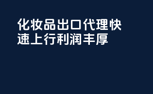 化妆品出口代理，快速上行，利润丰厚
