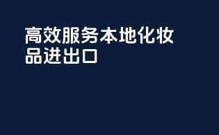 高效服务，本地化妆品进出口
