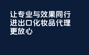 让专业与效果同行，进出口化妆品代理更放心