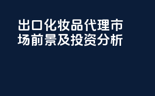 出口化妆品代理市场前景及投资分析