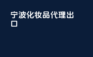 宁波化妆品代理出口