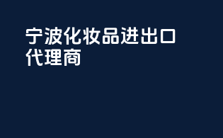 宁波化妆品进出口代理商