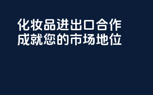 化妆品进出口合作，成就您的市场地位！