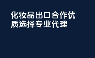 化妆品出口合作，优质选择，专业代理！